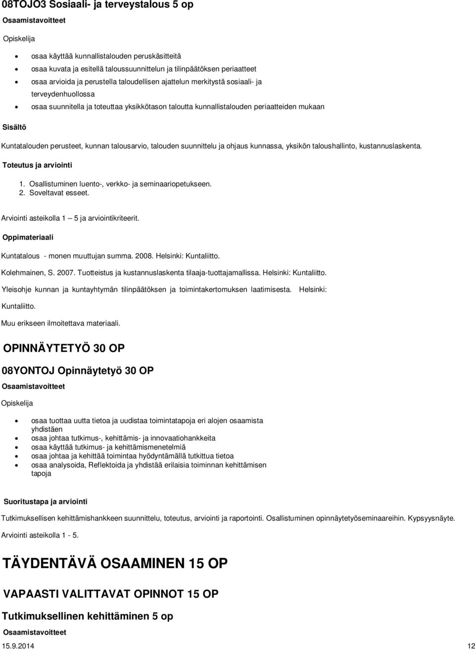 talousarvio, talouden suunnittelu ja ohjaus kunnassa, yksikön taloushallinto, kustannuslaskenta. Toteutus ja arviointi 1. Osallistuminen luento-, verkko- ja seminaariopetukseen. 2. Soveltavat esseet.