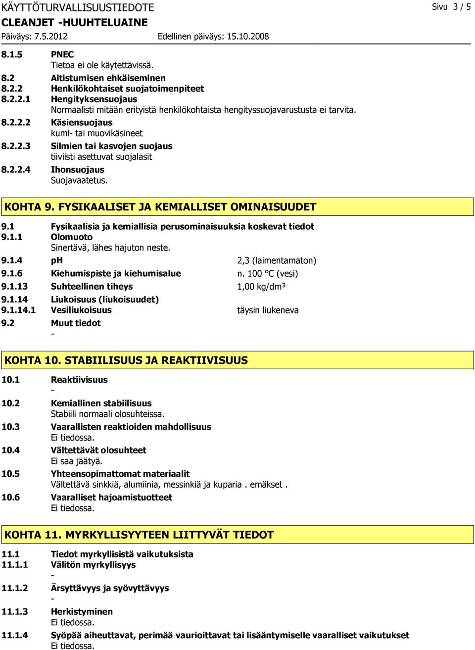 1 Fysikaalisia ja kemiallisia perusominaisuuksia koskevat tiedot 9.1.1 Olomuoto Sinertävä, lähes hajuton neste. 9.1.4 ph 2,3 (laimentamaton) 9.1.6 Kiehumispiste ja kiehumisalue n. 100 C (vesi) 9.1.13 Suhteellinen tiheys 1,00 kg/dm³ 9.