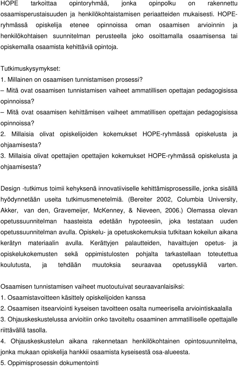 Tutkimuskysymykset: 1. Millainen on osaamisen tunnistamisen prosessi? Mitä ovat osaamisen tunnistamisen vaiheet ammatillisen opettajan pedagogisissa opinnoissa?