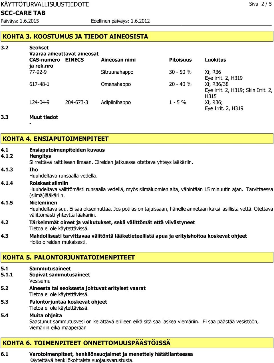 3 Muut tiedot KOHTA 4. ENSIAPUTOIMENPITEET 4.1 Ensiaputoimenpiteiden kuvaus 4.1.2 Hengitys Siirrettävä raittiiseen ilmaan. Oireiden jatkuessa otettava yhteys lääkäriin. 4.1.3 Iho Huuhdeltava runsaalla vedellä.