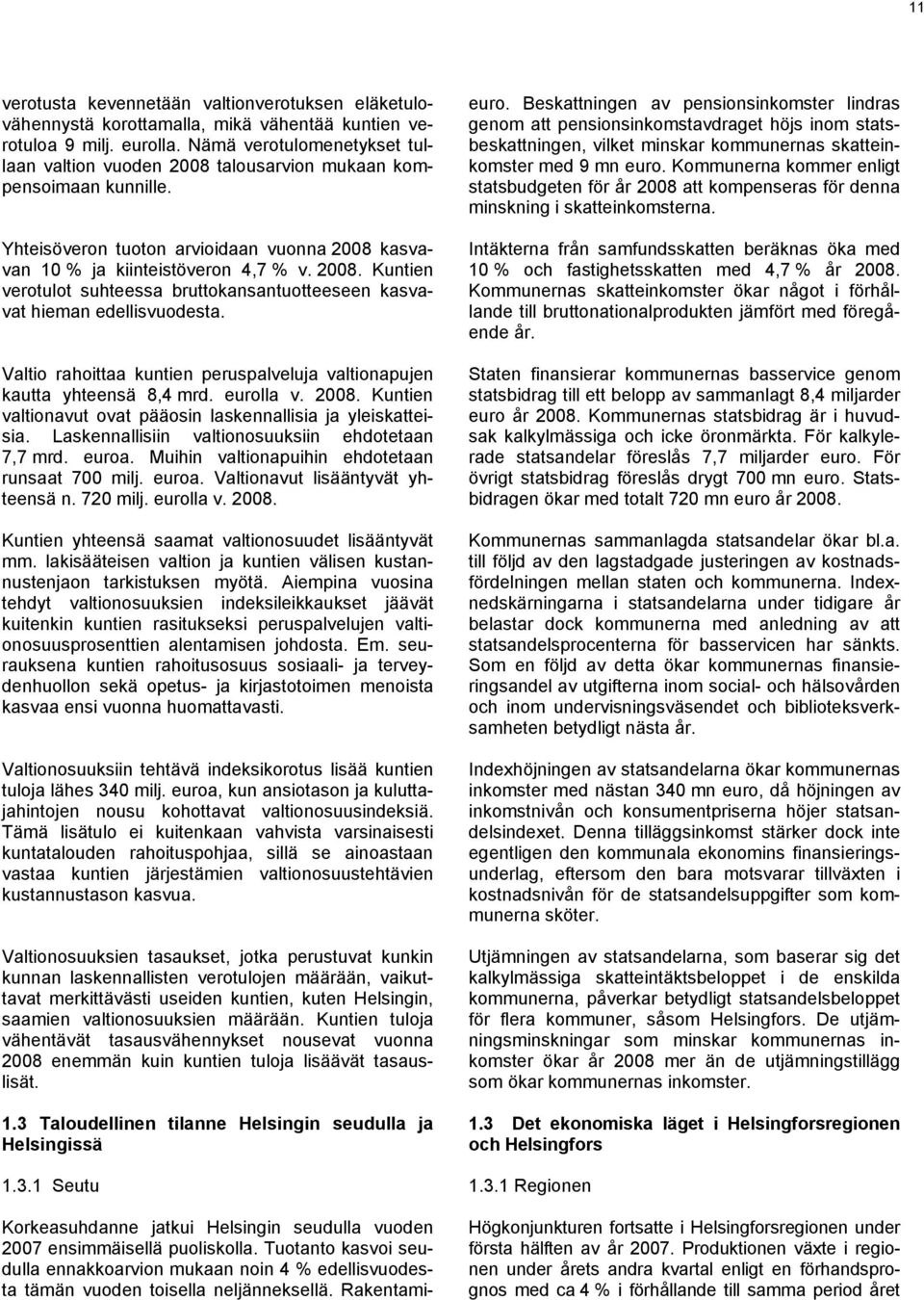 Valtio rahoittaa kuntien peruspalveluja valtionapujen kautta yhteensä 8,4 mrd. eurolla v. 2008. Kuntien valtionavut ovat pääosin laskennallisia ja yleiskatteisia.