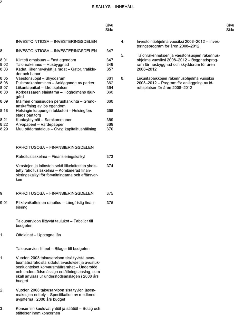 eläintarha Högholmens djurgård 366 8 09 Irtaimen omaisuuden perushankinta Grundanskaffning 366 av lös egendom 8 18 Helsingin kaupungin tukkutori Helsingfors 368 stads partitorg 8 21 Kuntayhtymät