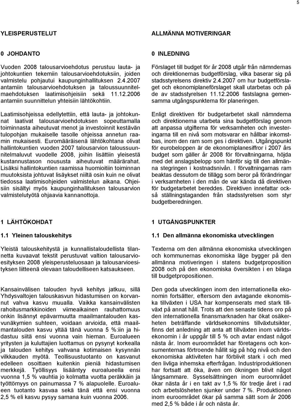 Laatimisohjeissa edellytettiin, että lauta- ja johtokunnat laativat talousarvioehdotuksen sopeuttamalla toiminnasta aiheutuvat menot ja investoinnit kestävän tulopohjan mukaiselle tasolle ohjeissa