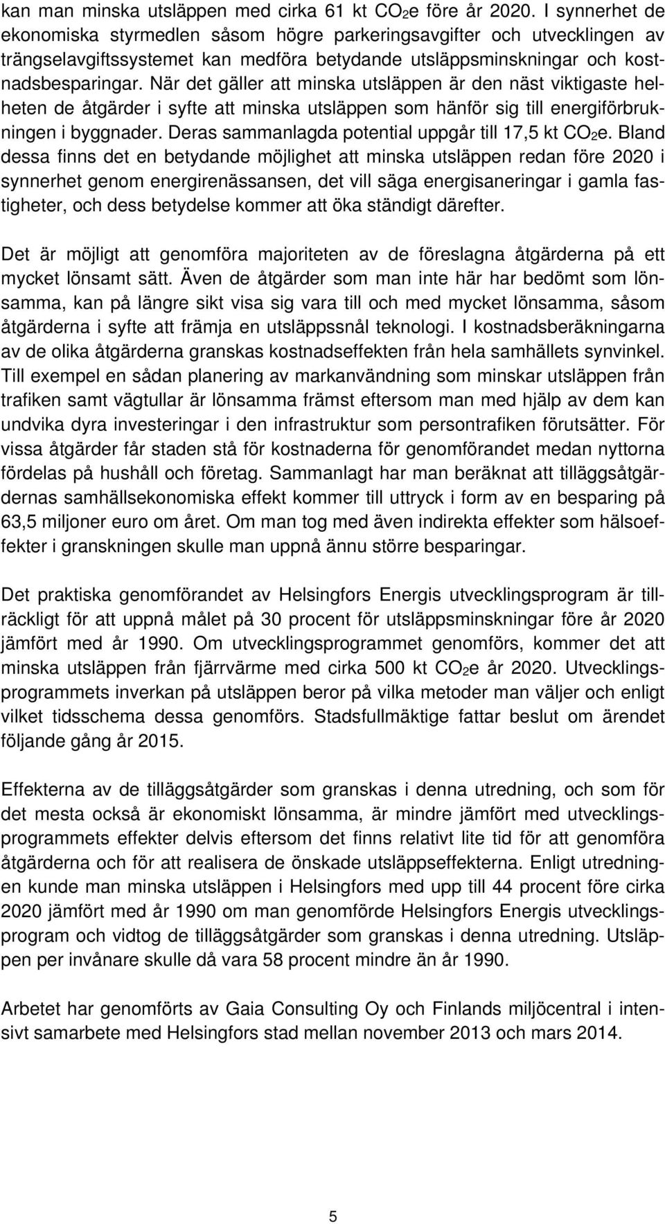 När det gäller att minska utsläppen är den näst viktigaste helheten de åtgärder i syfte att minska utsläppen som hänför sig till energiförbrukningen i byggnader.