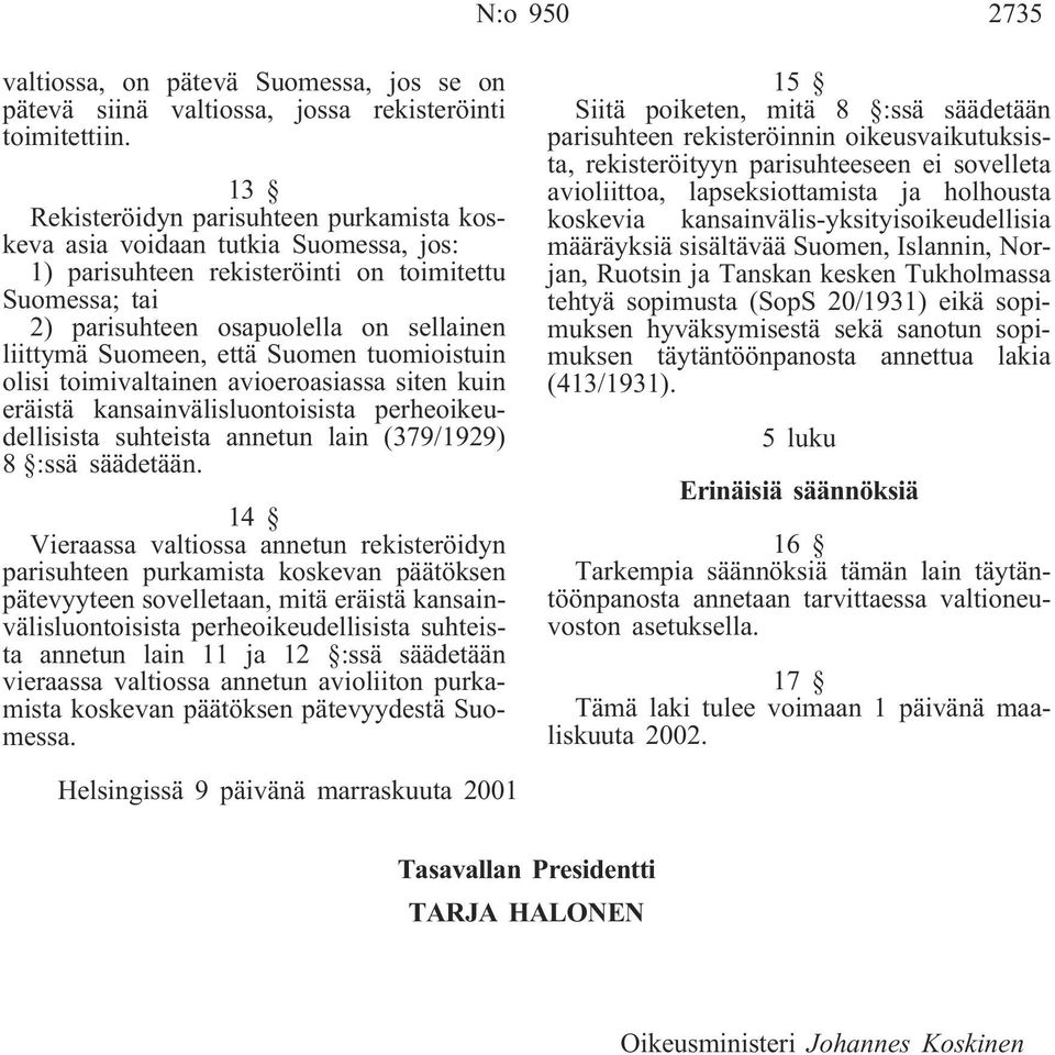 että Suomen tuomioistuin olisi toimivaltainen avioeroasiassa siten kuin eräistä kansainvälisluontoisista perheoikeudellisista suhteista annetun lain (379/1929) 8 :ssä säädetään.