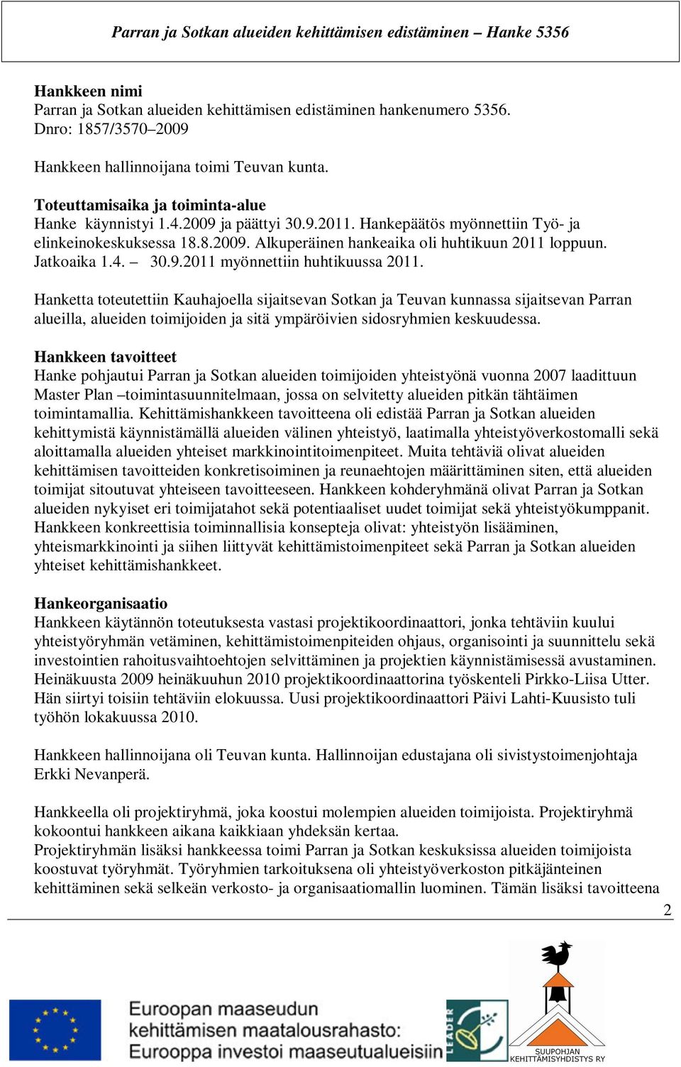 Hanketta toteutettiin Kauhajoella sijaitsevan Sotkan ja Teuvan kunnassa sijaitsevan Parran alueilla, alueiden toimijoiden ja sitä ympäröivien sidosryhmien keskuudessa.