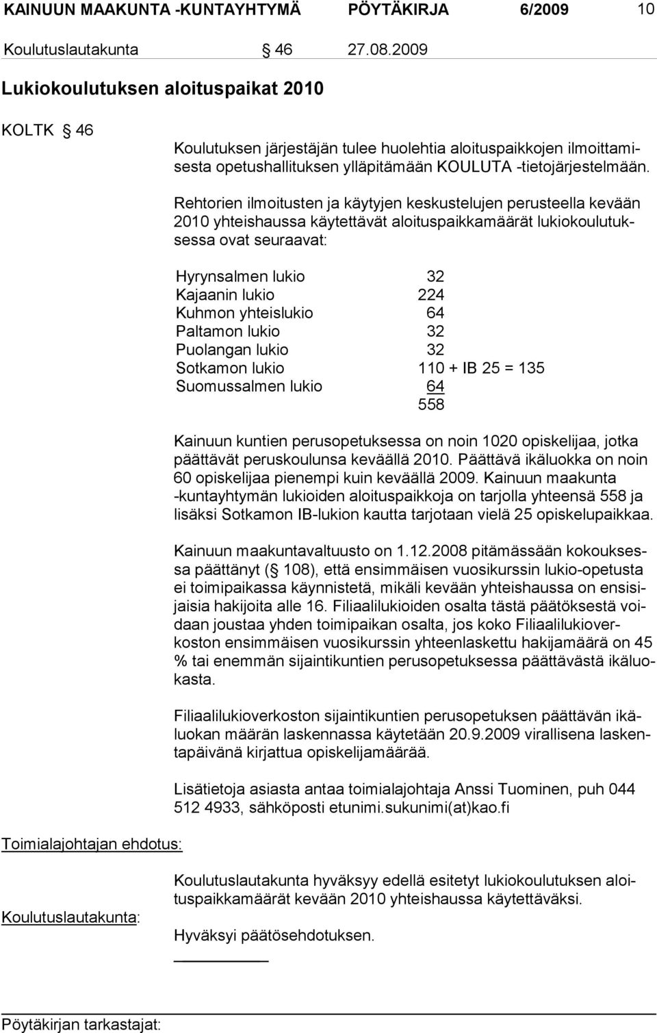 Rehtorien ilmoitusten ja käytyjen keskuste lujen perusteella ke vään 2010 yhteis haussa käytettävät aloitus paikkamäärät lukiokoulu tuksessa ovat seuraavat: Hyrynsalmen lu kio 32 Kajaanin lukio 224