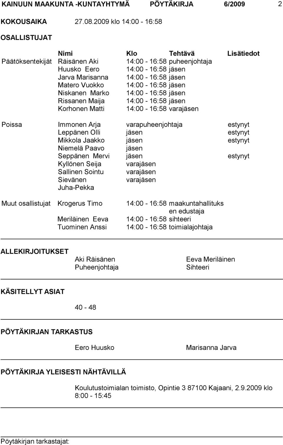 14:00-16:58 jäsen Niskanen Marko 14:00-16:58 jäsen Rissanen Maija 14:00-16:58 jäsen Korhonen Matti 14:00-16:58 varajäsen Poissa Immonen Arja varapuheenjohtaja estynyt Leppänen Olli jäsen estynyt