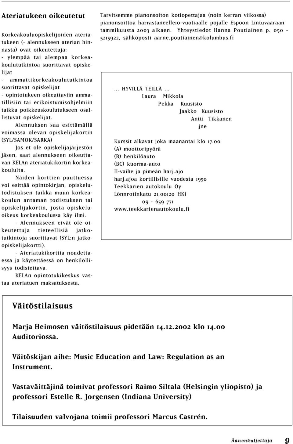 Alennuksen saa esittämällä voimassa olevan opiskelijakortin (SYL/SAMOK/SARKA) Jos et ole opiskelijajärjestön jäsen, saat alennukseen oikeuttavan KELAn ateriatukikortin korkeakoululta.