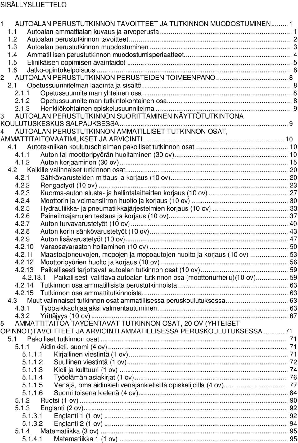 .. 8 2 AUTOALAN PERUSTUTKINNON PERUSTEIDEN TOIMEENPANO... 8 2.1 Opetussuunnitelman laadinta ja sisältö... 8 2.1.1 Opetussuunnitelman yhteinen osa... 8 2.1.2 Opetussuunnitelman tutkintokohtainen osa.