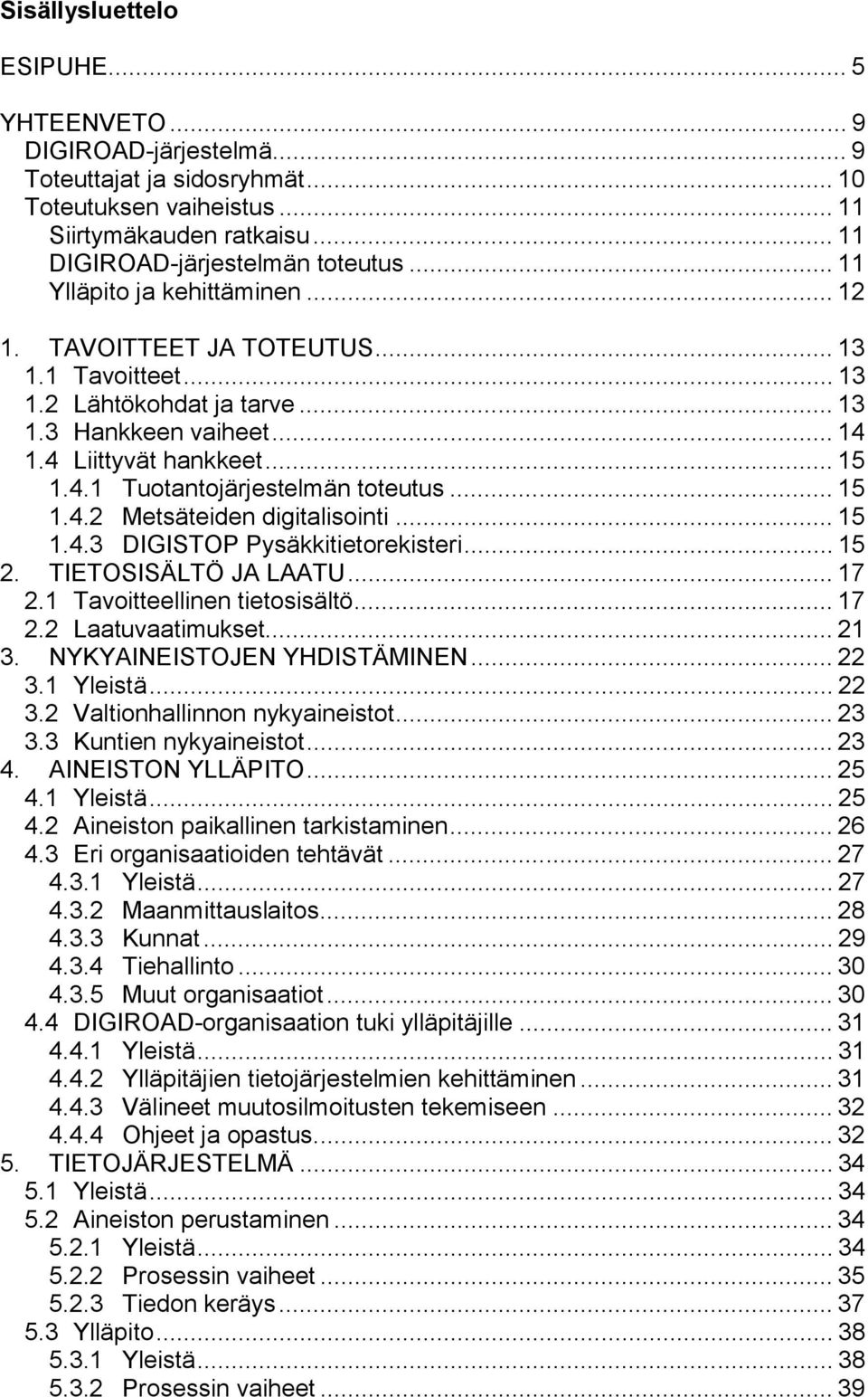 .. 15 1.4.2 Metsäteiden digitalisointi... 15 1.4.3 DIGISTOP Pysäkkitietorekisteri... 15 2. TIETOSISÄLTÖ JA LAATU... 17 2.1 Tavoitteellinen tietosisältö... 17 2.2 Laatuvaatimukset... 21 3.