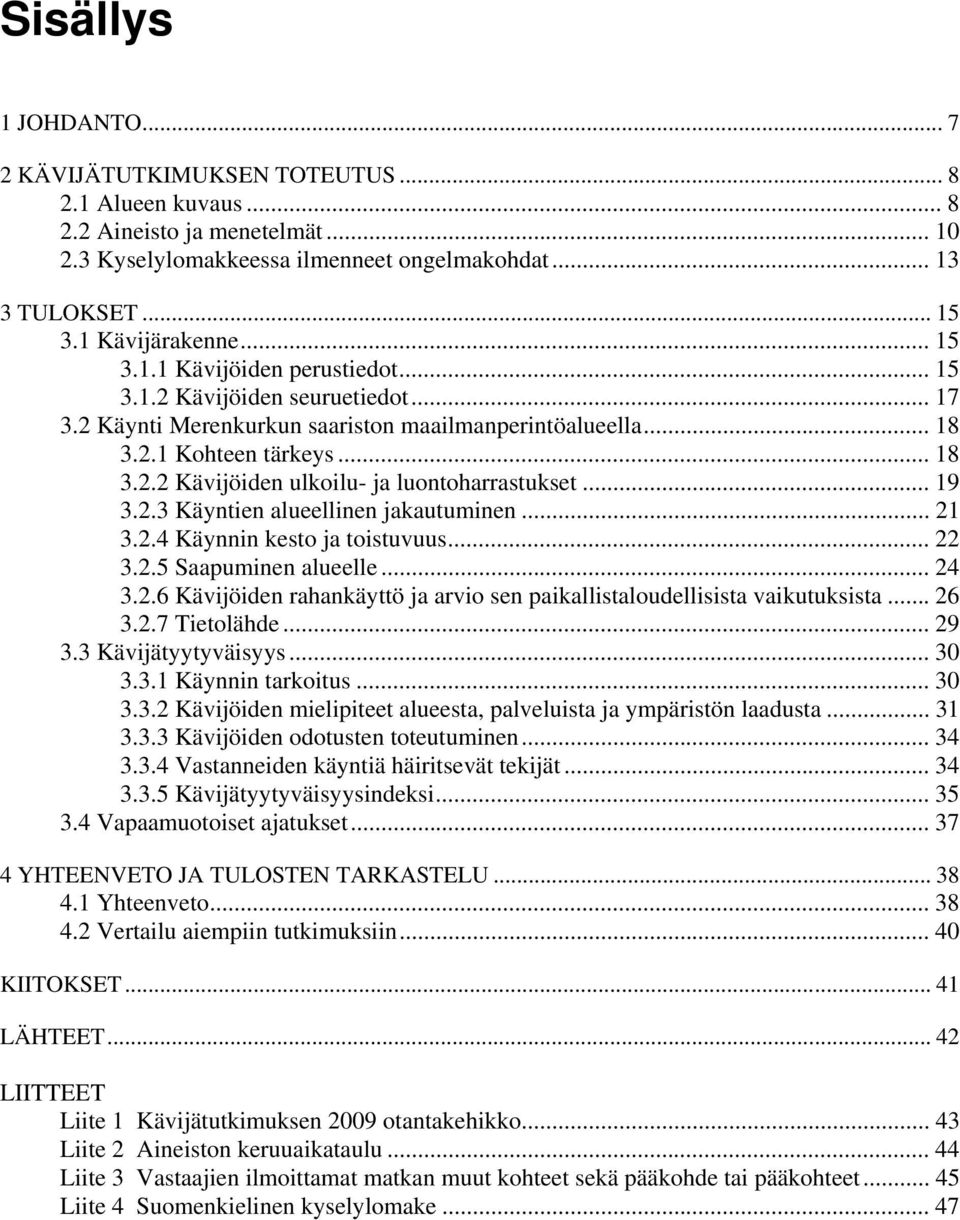 .. 19 3.2.3 Käyntien alueellinen jakautuminen... 21 3.2.4 Käynnin kesto ja toistuvuus... 22 3.2.5 Saapuminen alueelle... 24 3.2.6 Kävijöiden rahankäyttö ja arvio sen paikallistaloudellisista vaikutuksista.