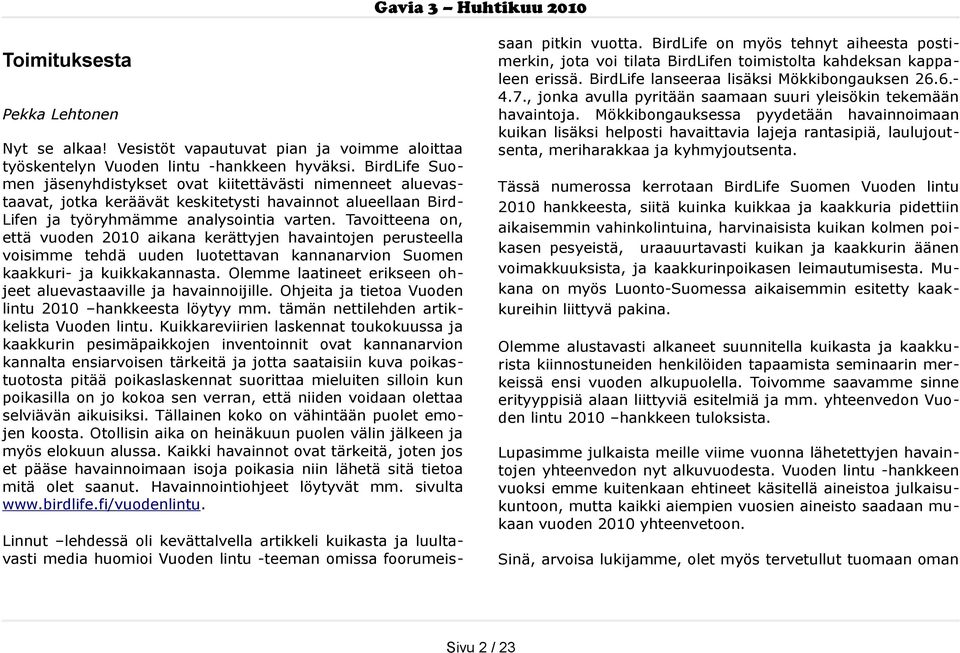 Tavoitteena on, että vuoden 2010 aikana kerättyjen havaintojen perusteella voisimme tehdä uuden luotettavan kannanarvion Suomen kaakkuri- ja kuikkakannasta.