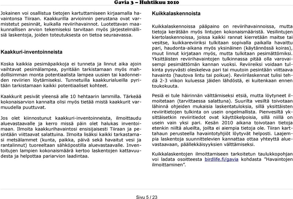 Kaakkuri-inventoinneista Koska kaikkia pesimäpaikkoja ei tunneta ja linnut aika ajoin vaihtavat pesimälampea, pyritään tarkistamaan myös mahdollisimman monta potentiaalista lampea uusien tai