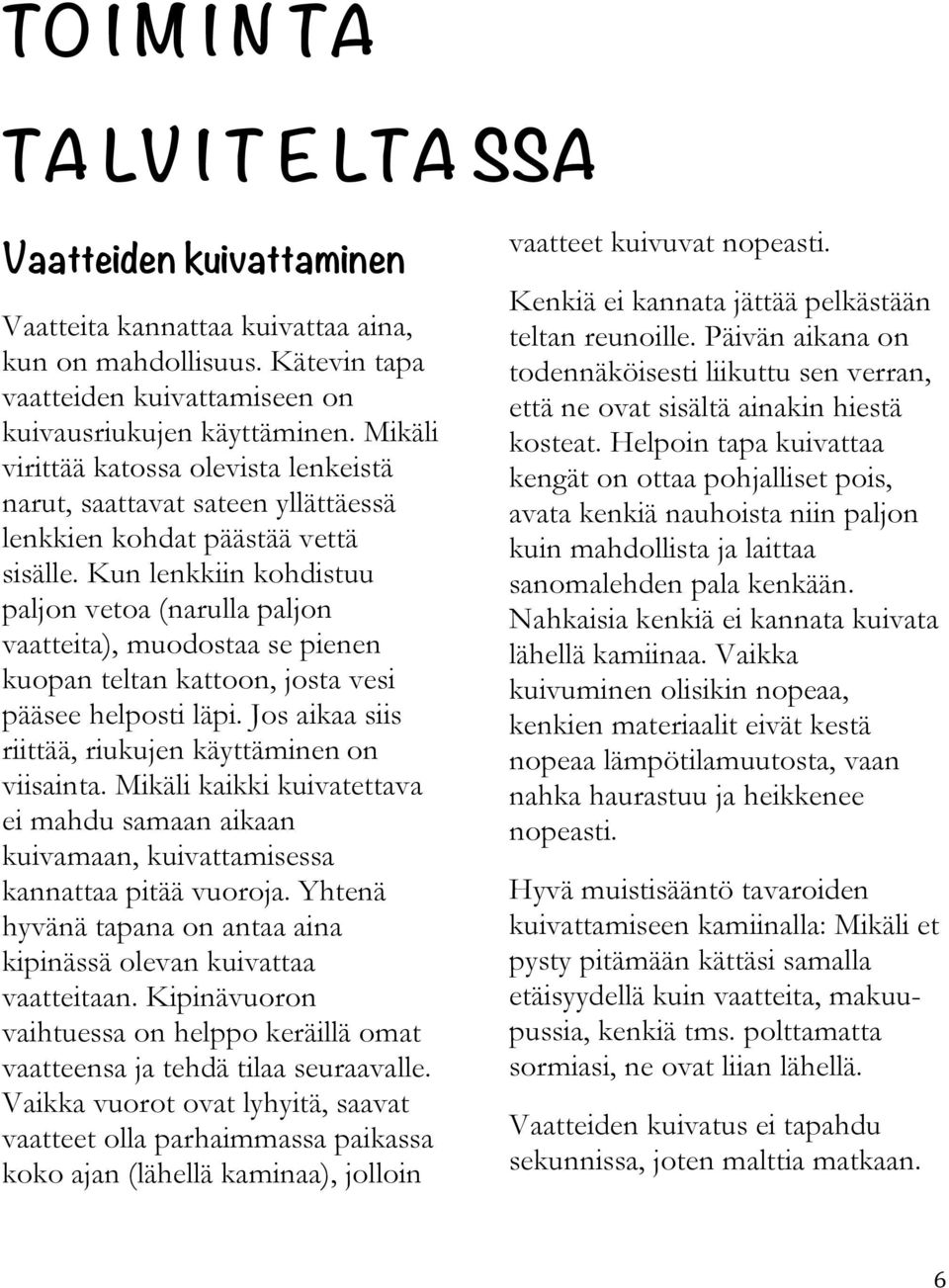 Kun lenkkiin kohdistuu paljon vetoa (narulla paljon vaatteita), muodostaa se pienen kuopan teltan kattoon, josta vesi pääsee helposti läpi. Jos aikaa siis riittää, riukujen käyttäminen on viisainta.