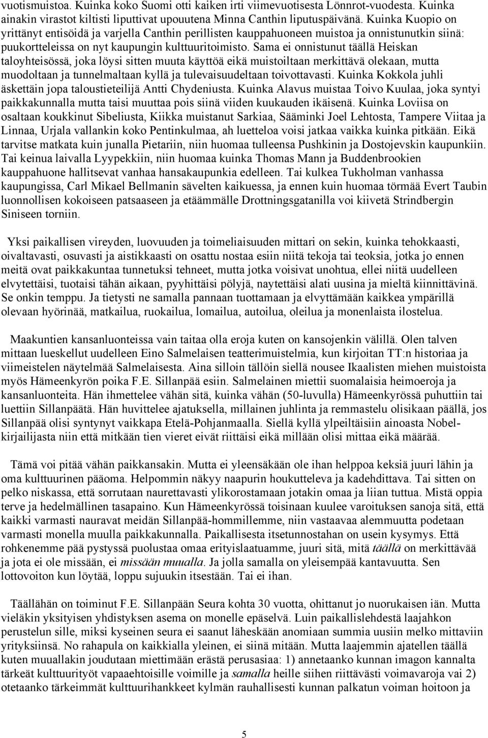 Sama ei onnistunut täällä Heiskan taloyhteisössä, joka löysi sitten muuta käyttöä eikä muistoiltaan merkittävä olekaan, mutta muodoltaan ja tunnelmaltaan kyllä ja tulevaisuudeltaan toivottavasti.