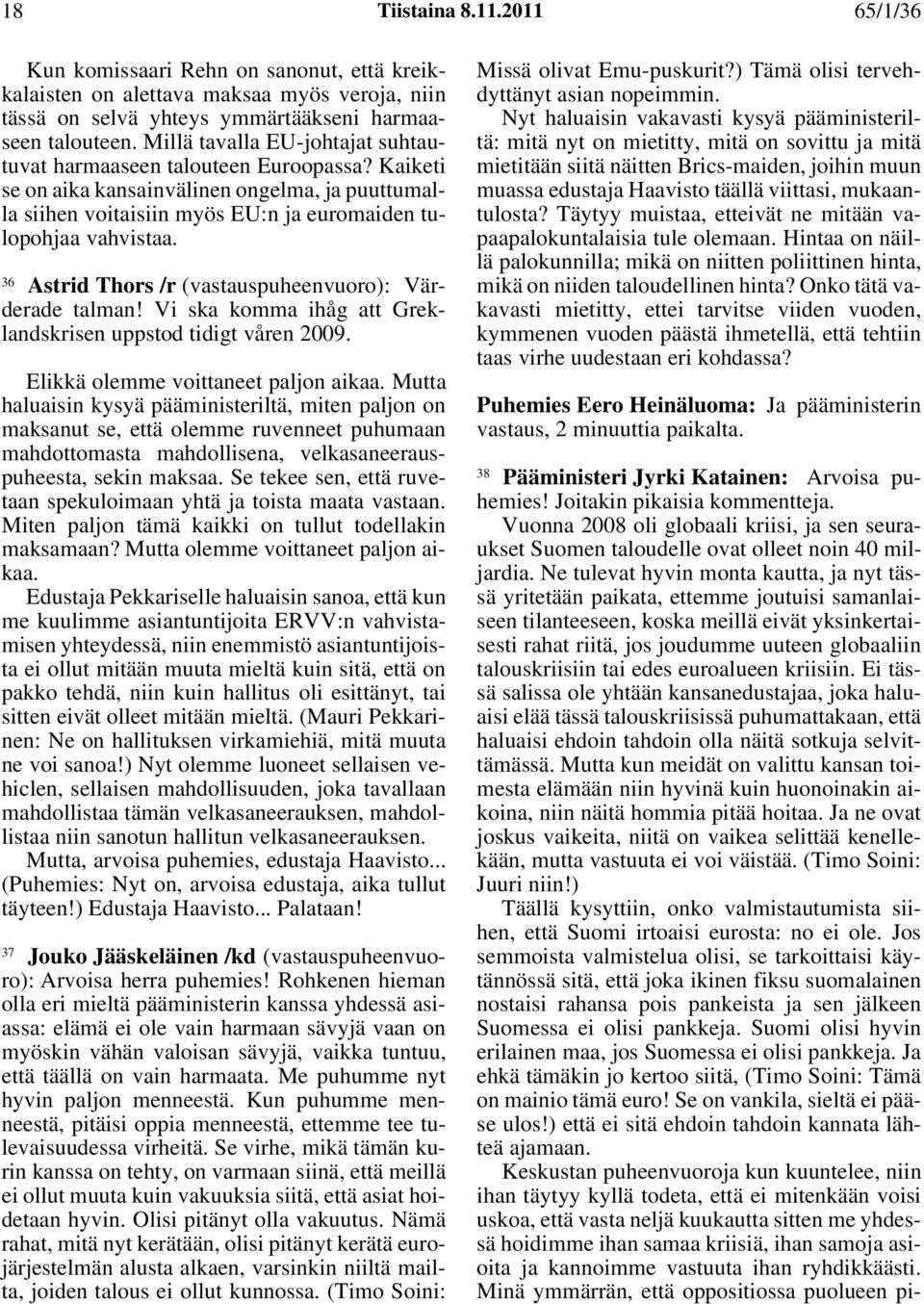 36 Astrid Thors /r (vastauspuheenvuoro): Värderade talman! Vi ska komma ihåg att Greklandskrisen uppstod tidigt våren 2009. Elikkä olemme voittaneet paljon aikaa.