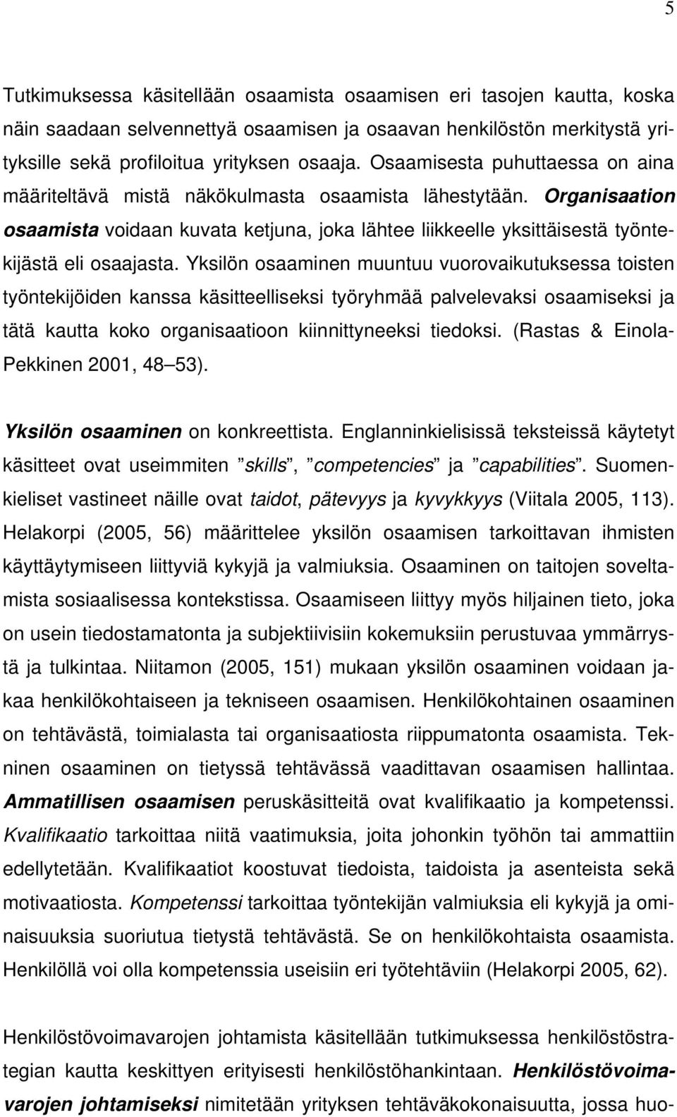 Yksilön osaaminen muuntuu vuorovaikutuksessa toisten työntekijöiden kanssa käsitteelliseksi työryhmää palvelevaksi osaamiseksi ja tätä kautta koko organisaatioon kiinnittyneeksi tiedoksi.