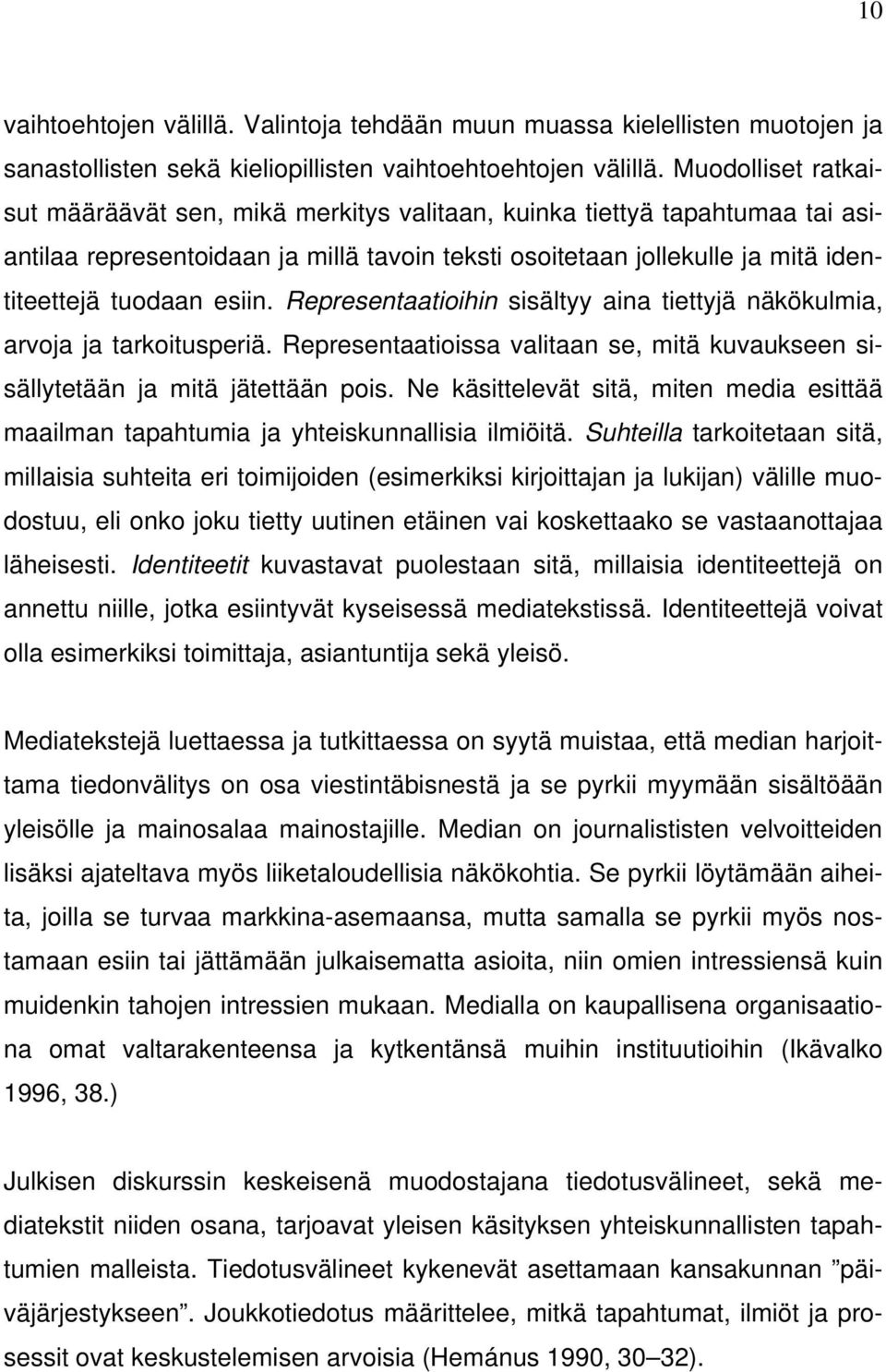 Representaatioihin sisältyy aina tiettyjä näkökulmia, arvoja ja tarkoitusperiä. Representaatioissa valitaan se, mitä kuvaukseen sisällytetään ja mitä jätettään pois.