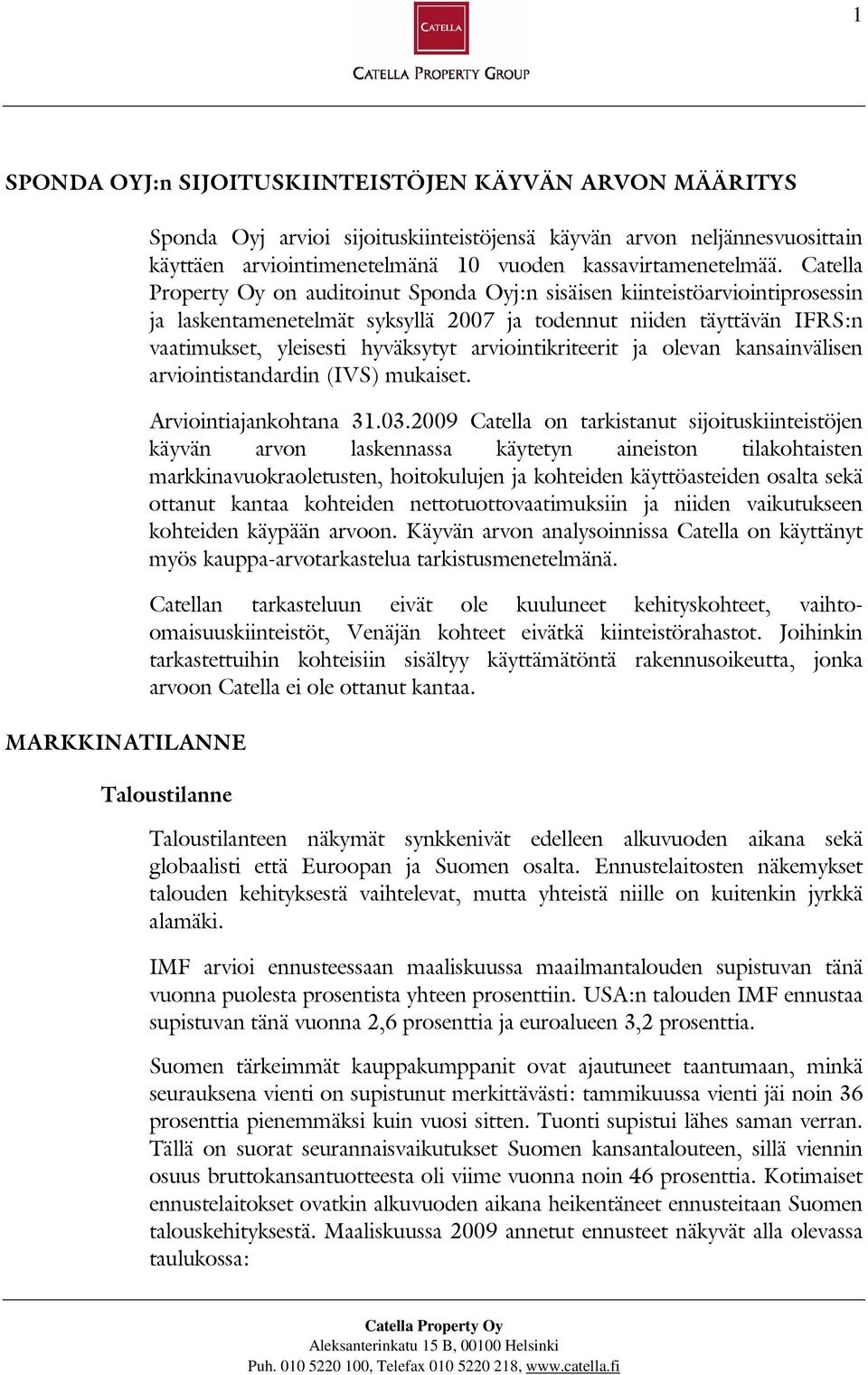 Catella Property Oy on auditoinut Sponda Oyj:n sisäisen kiinteistöarviointiprosessin ja laskentamenetelmät syksyllä 2007 ja todennut niiden täyttävän IFRS:n vaatimukset, yleisesti hyväksytyt