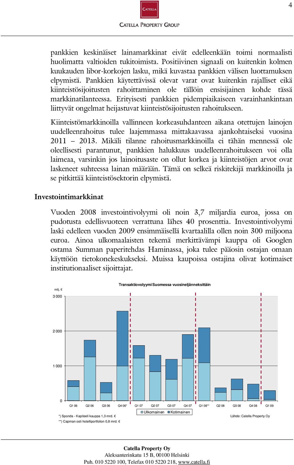 Pankkien käytettävissä olevat varat ovat kuitenkin rajalliset eikä kiinteistösijoitusten rahoittaminen ole tällöin ensisijainen kohde tässä markkinatilanteessa.