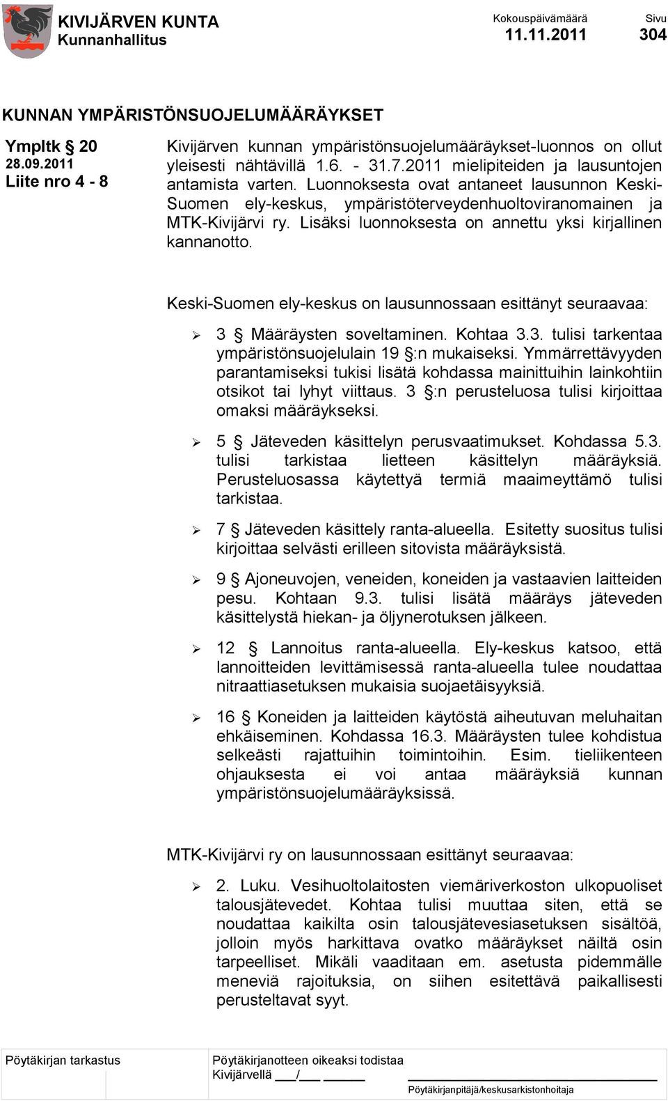 Lisäksi luonnoksesta on annettu yksi kirjallinen kannanotto. Keski-Suomen ely-keskus on lausunnossaan esittänyt seuraavaa: 3 Määräysten soveltaminen. Kohtaa 3.3. tulisi tarkentaa ympäristönsuojelulain 19 :n mukaiseksi.