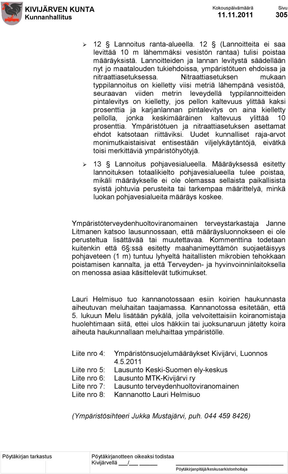 Nitraattiasetuksen mukaan typpilannoitus on kielletty viisi metriä lähempänä vesistöä, seuraavan viiden metrin leveydellä typpilannoitteiden pintalevitys on kielletty, jos pellon kaltevuus ylittää