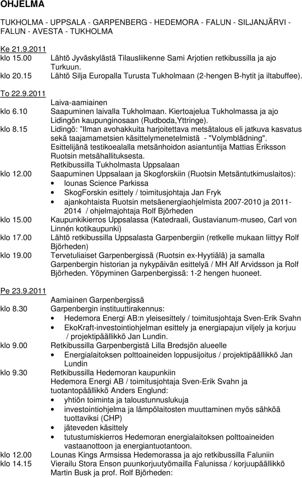 Lähtö Silja Europalla Turusta Tukholmaan (2-hengen B-hytit ja iltabuffee). Laiva-aamiainen Saapuminen laivalla Tukholmaan. Kiertoajelua Tukholmassa ja ajo Lidingön kaupunginosaan (Rudboda,Yttringe).