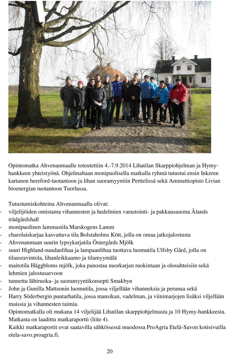 Tutustumiskohteina Ahvenanmaalla olivat: - viljelijöiden omistama vihannesten ja hedelmien varastointi- ja pakkausasema Ålands trädgårdshall - monipuolinen lammastila Marskogens Lamm -