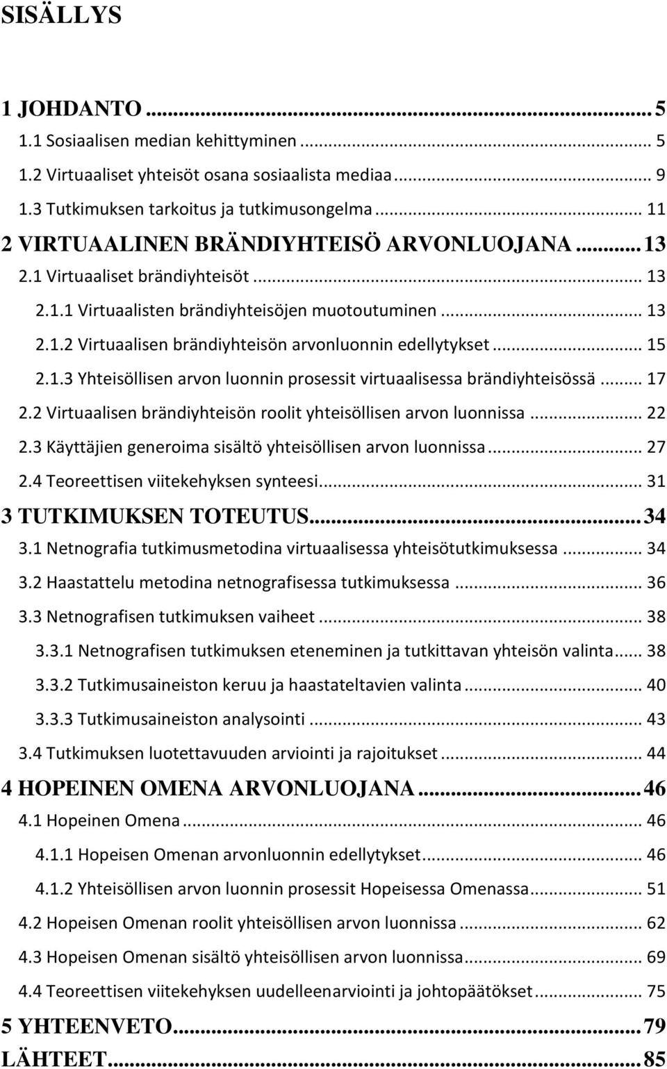 .. 15 2.1.3 Yhteisöllisen arvon luonnin prosessit virtuaalisessa brändiyhteisössä... 17 2.2 Virtuaalisen brändiyhteisön roolit yhteisöllisen arvon luonnissa... 22 2.