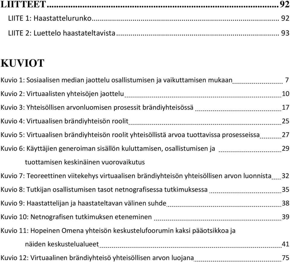 brändiyhteisössä 17 Kuvio 4: Virtuaalisen brändiyhteisön roolit 25 Kuvio 5: Virtuaalisen brändiyhteisön roolit yhteisöllistä arvoa tuottavissa prosesseissa 27 Kuvio 6: Käyttäjien generoiman sisällön