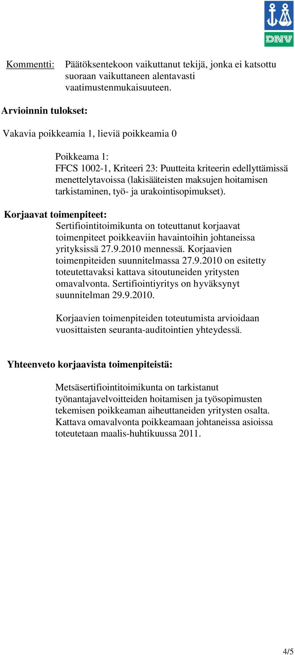 tarkistaminen, työ- ja urakointisopimukset). Korjaavat toimenpiteet: Sertifiointitoimikunta on toteuttanut korjaavat toimenpiteet poikkeaviin havaintoihin johtaneissa yrityksissä 27.9.2010 mennessä.