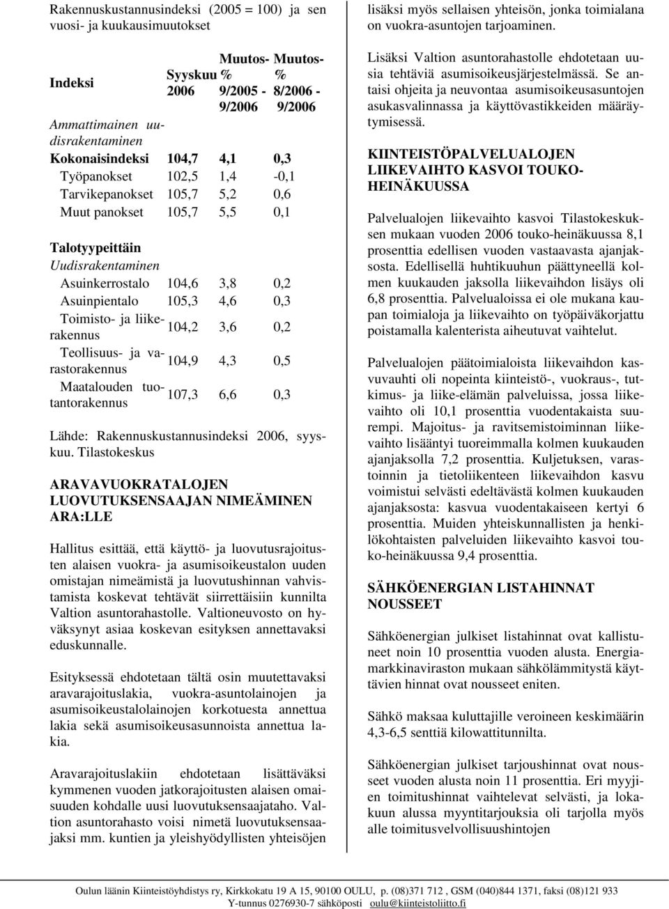 Indeksi Syyskuu 2006 Muutos- % 9/2005-9/2006 Muutos- % 8/2006-9/2006 Ammattimainen uudisrakentaminen Kokonaisindeksi 104,7 4,1 0,3 Työpanokset 102,5 1,4-0,1 Tarvikepanokset 105,7 5,2 0,6 Muut