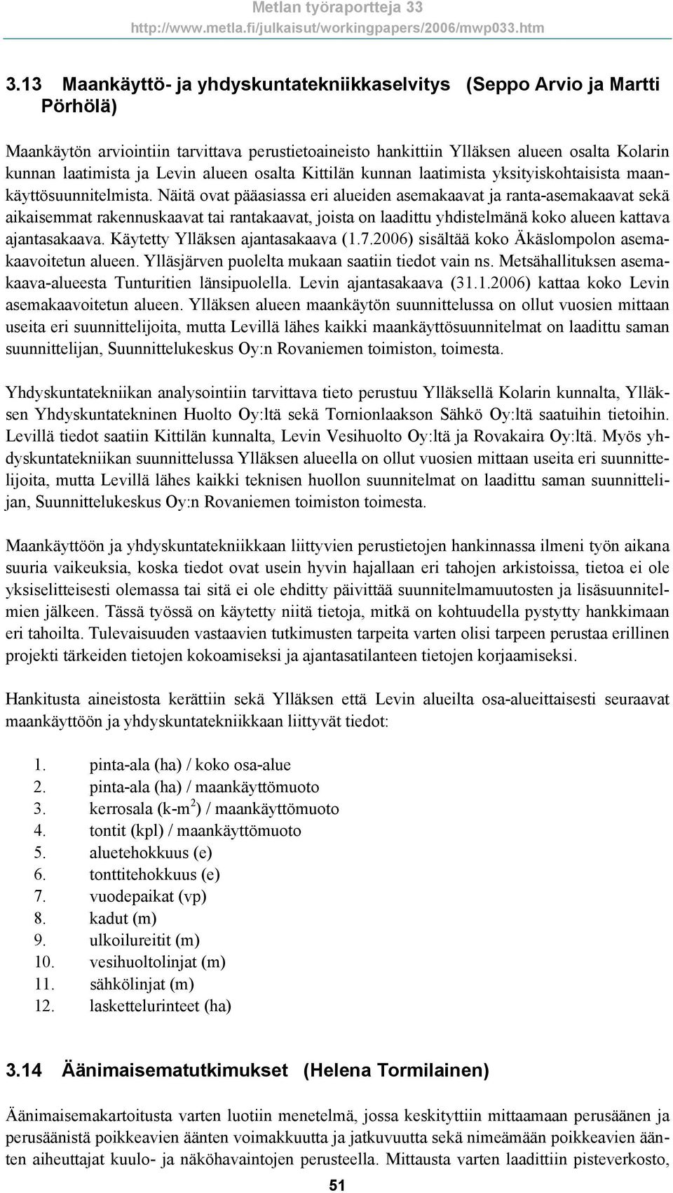 Näitä ovat pääasiassa eri alueiden asemakaavat ja ranta-asemakaavat sekä aikaisemmat rakennuskaavat tai rantakaavat, joista on laadittu yhdistelmänä koko alueen kattava ajantasakaava.