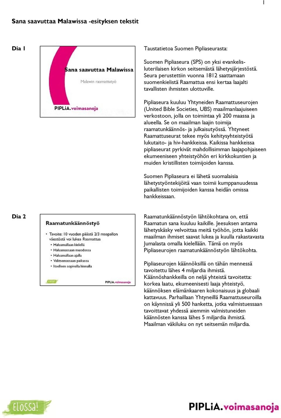 Pipliaseura kuuluu Yhtyneiden Raamattuseurojen (United Bible Societies, UBS) maailmanlaajuiseen verkostoon, jolla on toimintaa yli 200 maassa ja alueella.