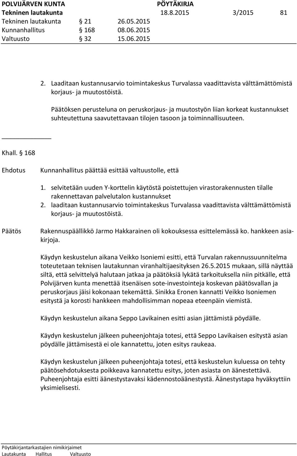 Päätöksen perusteluna on peruskorjaus- ja muutostyön liian korkeat kustannukset suhteutettuna saavutettavaan tilojen tasoon ja toiminnallisuuteen. Kunnanhallitus päättää esittää valtuustolle, että 1.