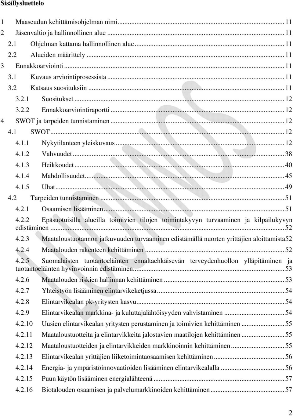 .. 12 4.1.2 Vahvuudet... 38 4.1.3 Heikkoudet... 40 4.1.4 Mahdollisuudet... 45 4.1.5 Uhat... 49 4.2 Tarpeiden tunnistaminen... 51 4.2.1 Osaamisen lisääminen... 51 4.2.2 Epäsuotuisilla alueilla toimivien tilojen toimintakyvyn turvaaminen ja kilpailukyvyn edistäminen.