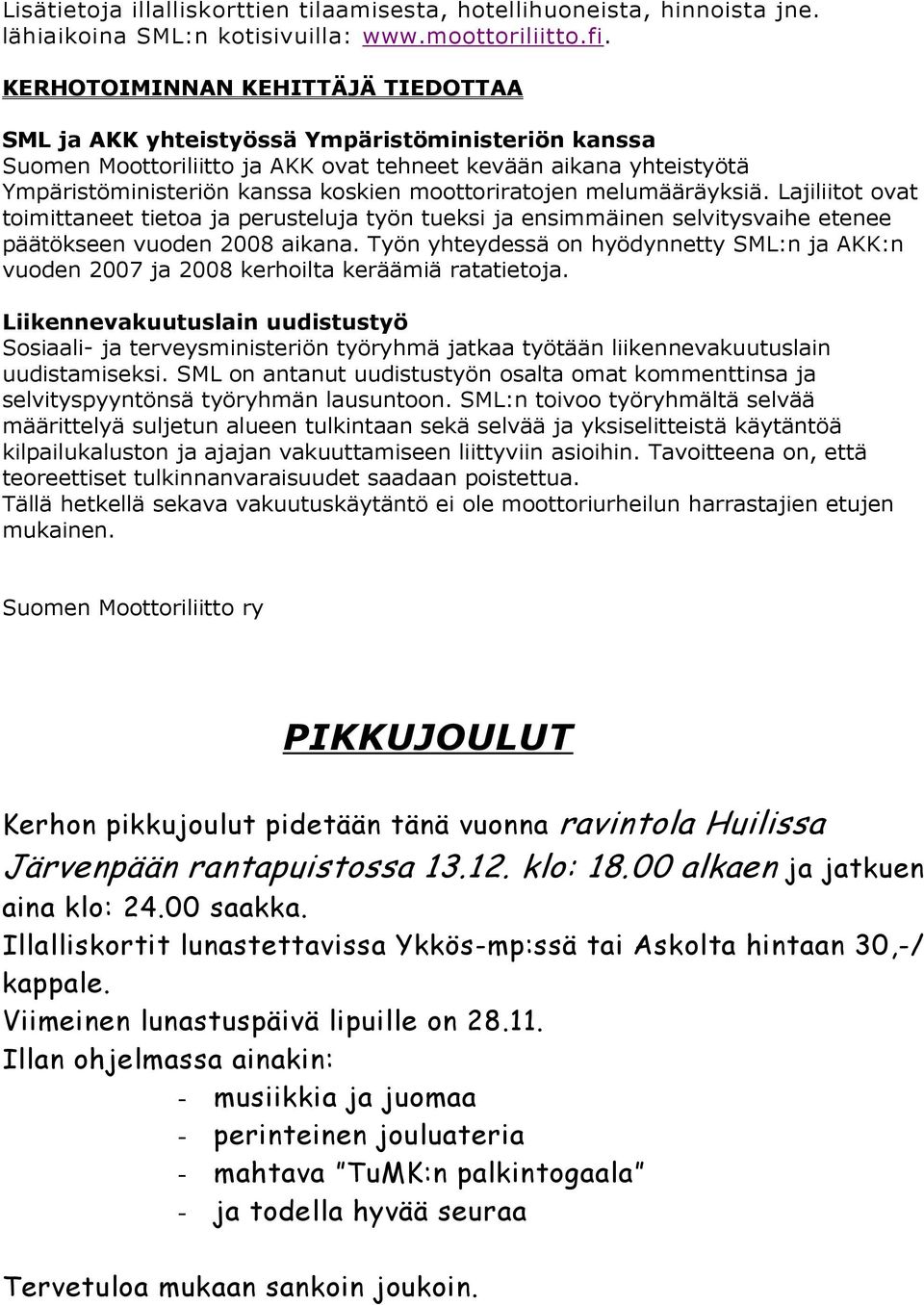 moottoriratojen melumääräyksiä. Lajiliitot ovat toimittaneet tietoa ja perusteluja työn tueksi ja ensimmäinen selvitysvaihe etenee päätökseen vuoden 2008 aikana.