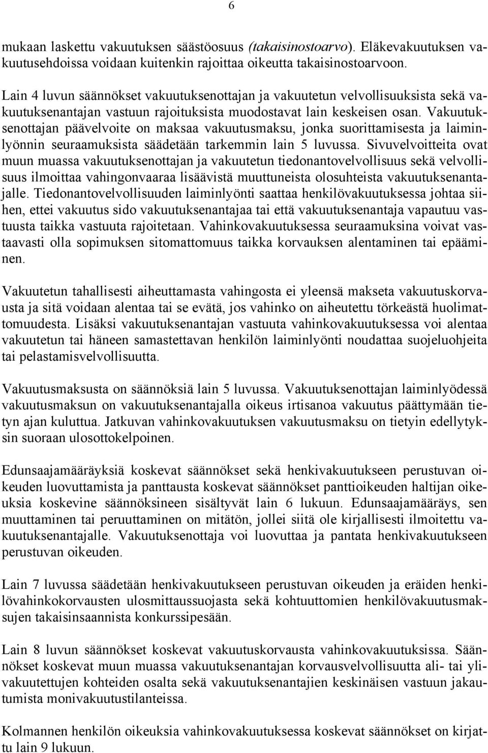 Vakuutuksenottajan päävelvoite on maksaa vakuutusmaksu, jonka suorittamisesta ja laiminlyönnin seuraamuksista säädetään tarkemmin lain 5 luvussa.