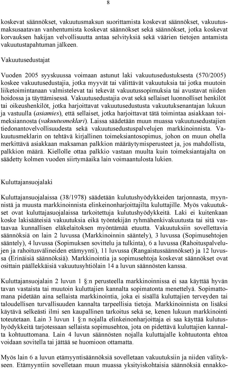 Vakuutusedustajat Vuoden 2005 syyskuussa voimaan astunut laki vakuutusedustuksesta (570/2005) koskee vakuutusedustajia, jotka myyvät tai välittävät vakuutuksia tai jotka muutoin liiketoimintanaan