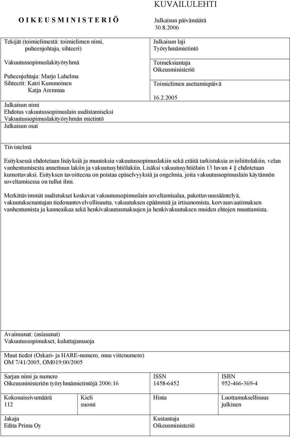 2006 Julkaisun laji Työryhmämietintö Toimeksiantaja Oikeusministeriö Toimielimen asettamispäivä 16.2.2005 Tiivistelmä Esityksessä ehdotetaan lisäyksiä ja muutoksia vakuutussopimuslakiin sekä eräitä tarkistuksia avioliittolakiin, velan vanhentumisesta annettuun lakiin ja vakuutusyhtiölakiin.