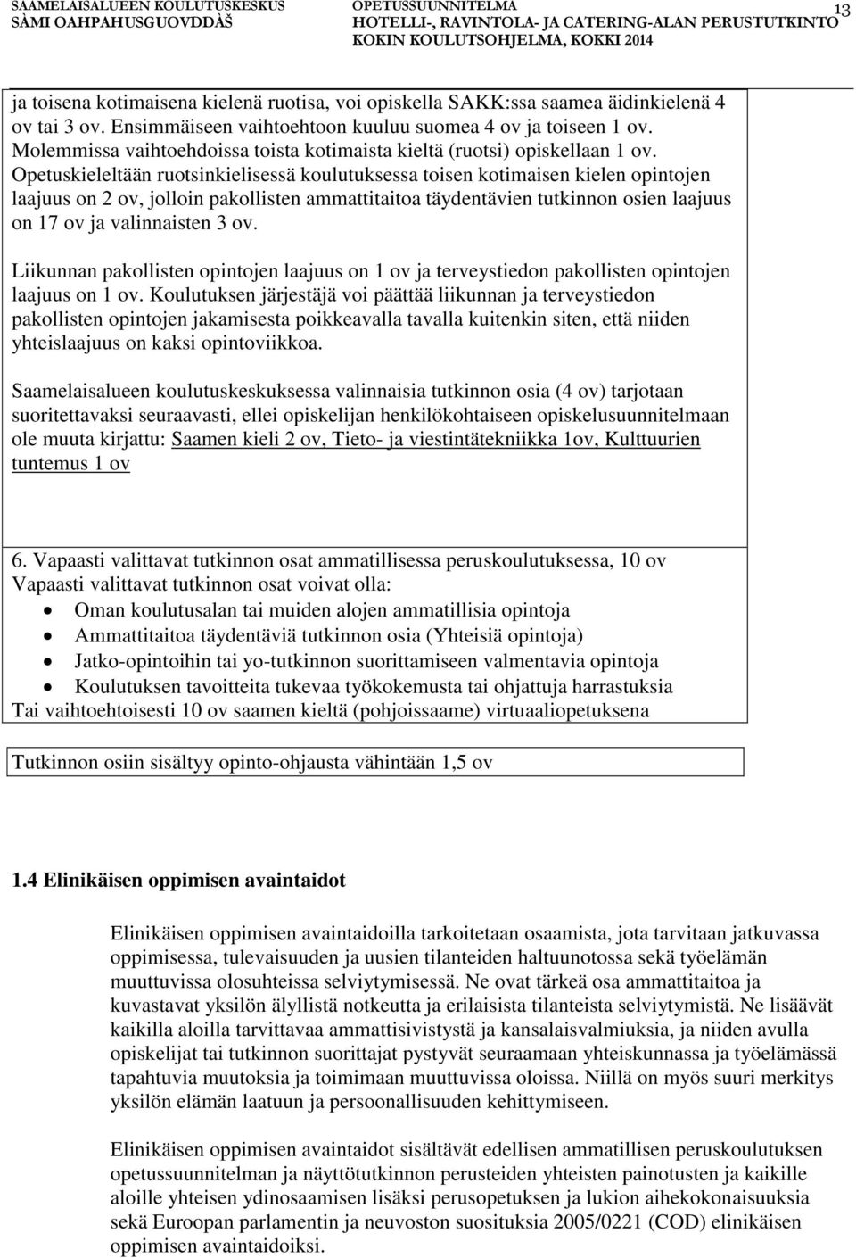 Opetuskieleltään ruotsinkielisessä koulutuksessa toisen kotimaisen kielen opintojen laajuus on 2 ov, jolloin pakollisten ammattitaitoa täydentävien tutkinnon osien laajuus on 17 ov ja valinnaisten 3