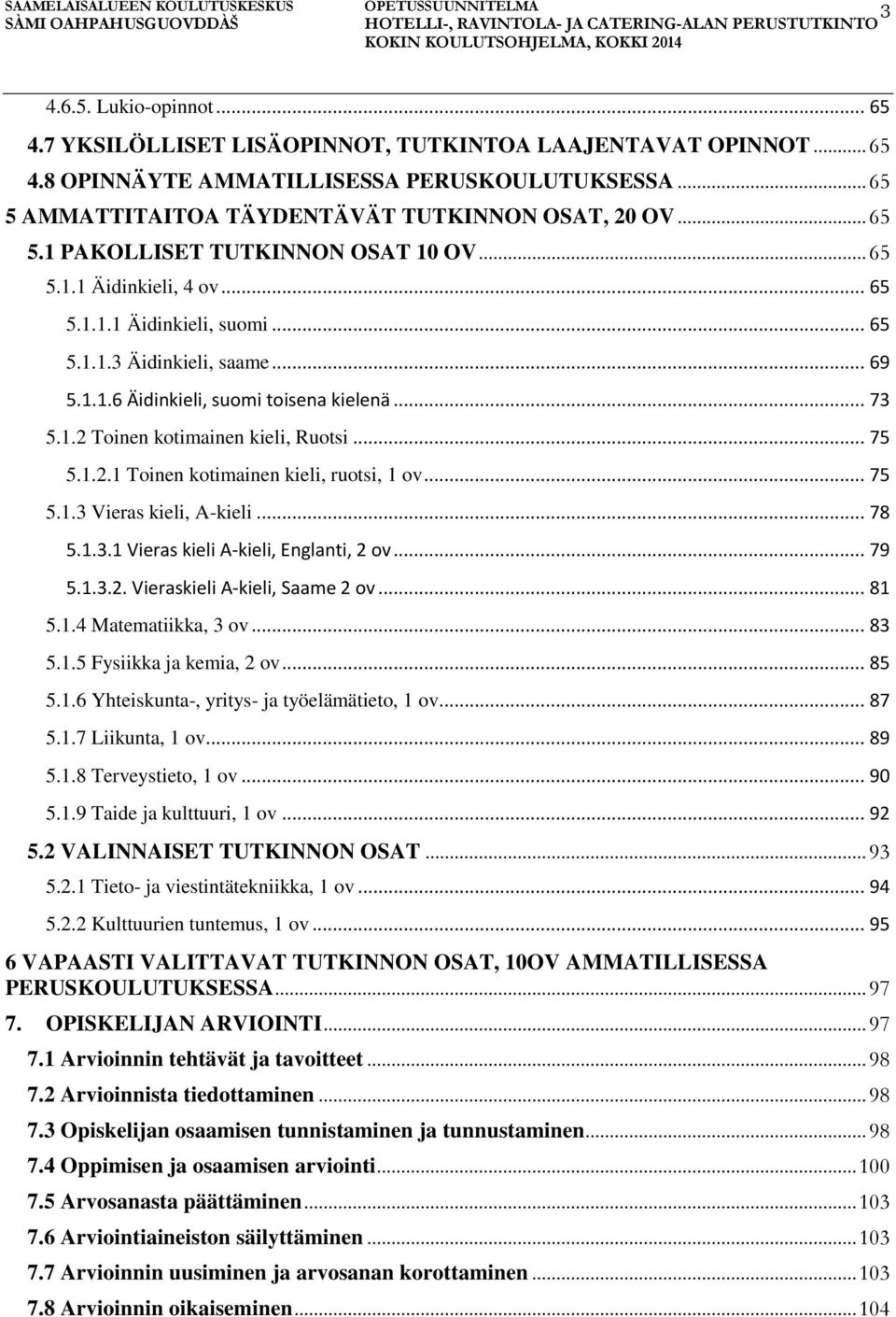 .. 75 5.1.2.1 Toinen kotimainen kieli, ruotsi, 1 ov... 75 5.1.3 Vieras kieli, A-kieli... 78 5.1.3.1 Vieras kieli A-kieli, Englanti, 2 ov... 79 5.1.3.2. Vieraskieli A-kieli, Saame 2 ov... 81 5.1.4 Matematiikka, 3 ov.