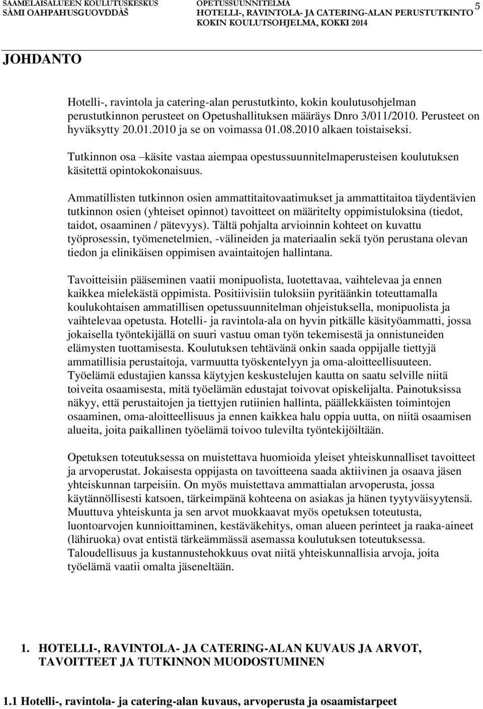 Ammatillisten tutkinnon osien ammattitaitovaatimukset ja ammattitaitoa täydentävien tutkinnon osien (yhteiset opinnot) tavoitteet on määritelty oppimistuloksina (tiedot, taidot, osaaminen / pätevyys).