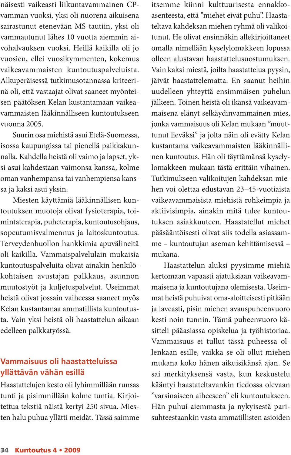 Alkuperäisessä tutkimusotannassa kriteeri nä oli, että vastaajat olivat saaneet myöntei sen päätöksen Kelan kustantamaan vaikea vammaisten lääkinnälliseen kuntoutukseen vuonna 2005.