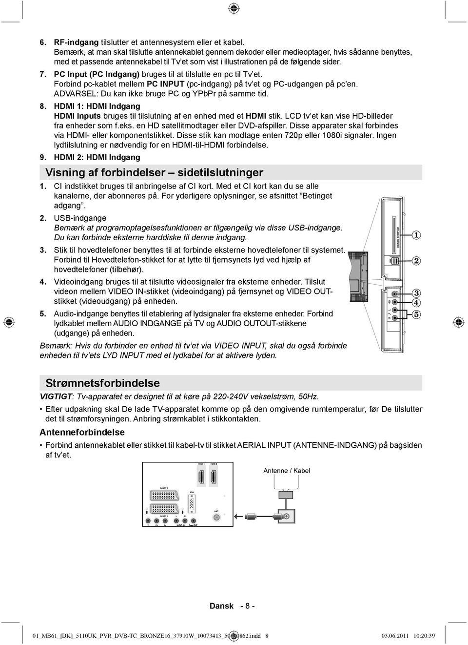 PC Input (PC Indgang) bruges til at tilslutte en pc til Tv et. Forbind pc-kablet mellem PC INPUT (pc-indgang) på tv et og PC-udgangen på pc en. ADVARSEL: Du kan ikke bruge PC og YPbPr på samme tid. 8.