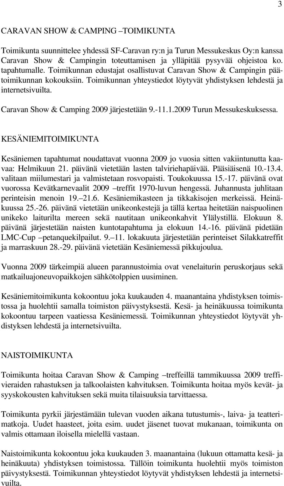 Caravan Show & Camping 2009 järjestetään 9.-11.1.2009 Turun Messukeskuksessa. KESÄNIEMITOIMIKUNTA Kesäniemen tapahtumat noudattavat vuonna 2009 jo vuosia sitten vakiintunutta kaavaa: Helmikuun 21.