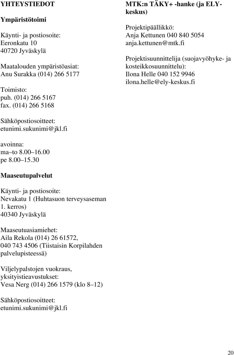 fi Projektisuunnittelija (suojavyöhyke- ja kosteikkosuunnittelu): Ilona Helle 040 152 9946 ilona.helle@ely-keskus.fi Sähköpostiosoitteet: etunimi.sukunimi@jkl.fi avoinna: ma to 8.00 16.00 pe 8.00 15.