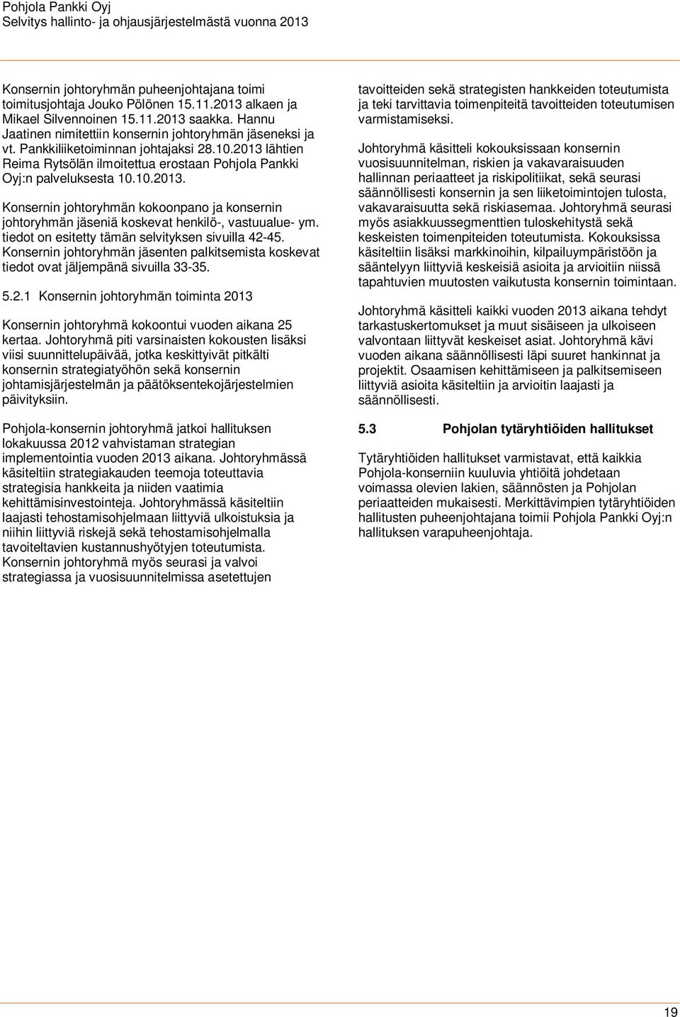 tiedot on esitetty tämän selvityksen sivuilla 42-45. Konsernin johtoryhmän jäsenten palkitsemista koskevat tiedot ovat jäljempänä sivuilla 33-35. 5.2.1 Konsernin johtoryhmän toiminta 2013 Konsernin johtoryhmä kokoontui vuoden aikana 25 kertaa.