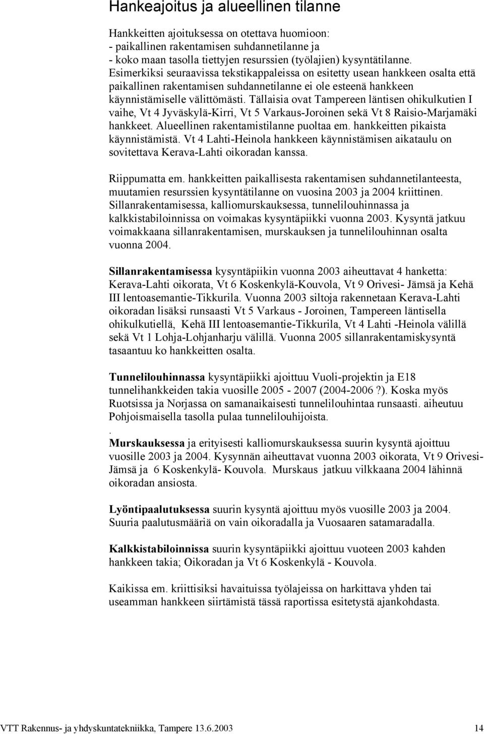 Tällaisia ovat Tampereen läntisen ohikulkutien I vaihe, Vt 4 Jyväskylä-Kirri, Vt 5 Varkaus-Joroinen sekä Vt 8 Raisio-Marjamäki hankkeet. Alueellinen rakentamistilanne puoltaa em.